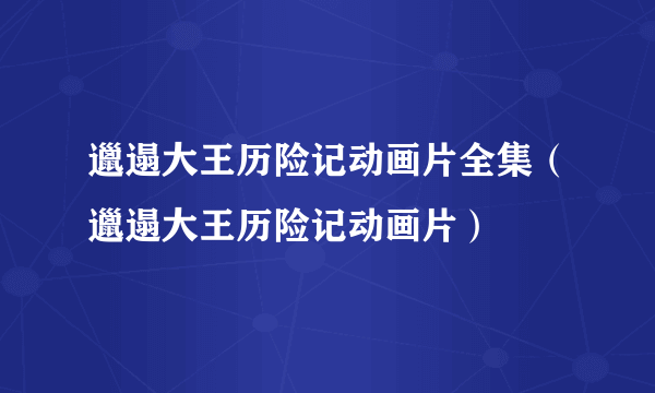 邋遢大王历险记动画片全集（邋遢大王历险记动画片）