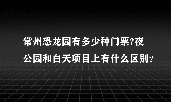 常州恐龙园有多少种门票?夜公园和白天项目上有什么区别？