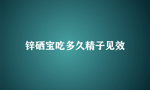 锌硒宝吃多久精子见效