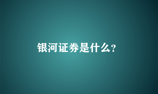 银河证券是什么？