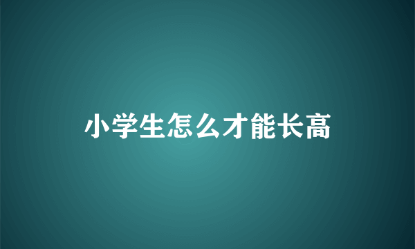 小学生怎么才能长高