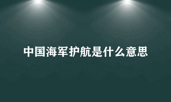 中国海军护航是什么意思