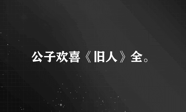 公子欢喜《旧人》全。