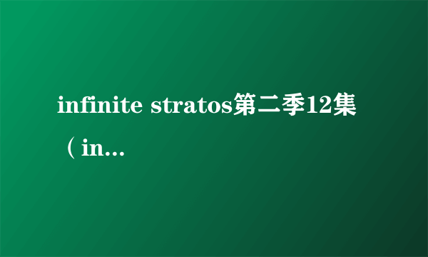 infinite stratos第二季12集（infinite stratos第二季）