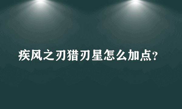 疾风之刃猎刃星怎么加点？