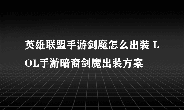 英雄联盟手游剑魔怎么出装 LOL手游暗裔剑魔出装方案