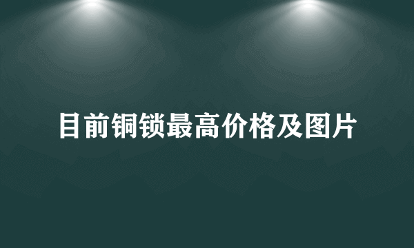 目前铜锁最高价格及图片