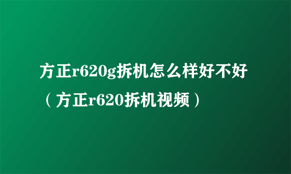 方正r620g拆机怎么样好不好（方正r620拆机视频）