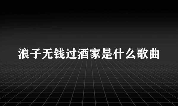 浪子无钱过酒家是什么歌曲