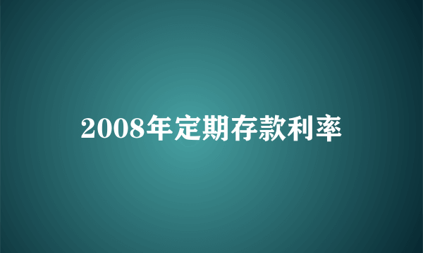 2008年定期存款利率