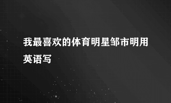 我最喜欢的体育明星邹市明用英语写