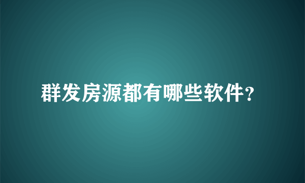 群发房源都有哪些软件？