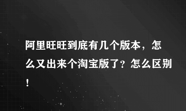 阿里旺旺到底有几个版本，怎么又出来个淘宝版了？怎么区别！