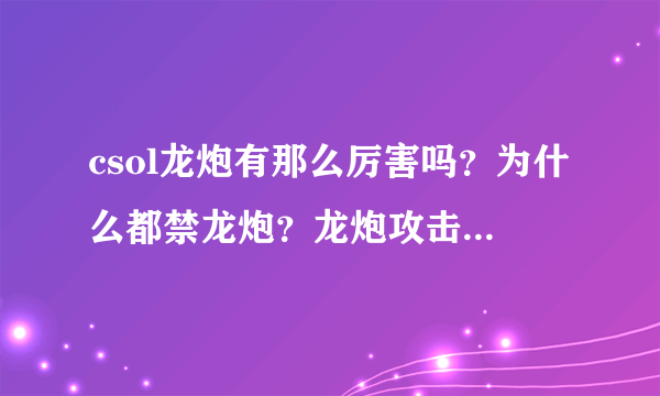 csol龙炮有那么厉害吗？为什么都禁龙炮？龙炮攻击力大概多少？我说生化3