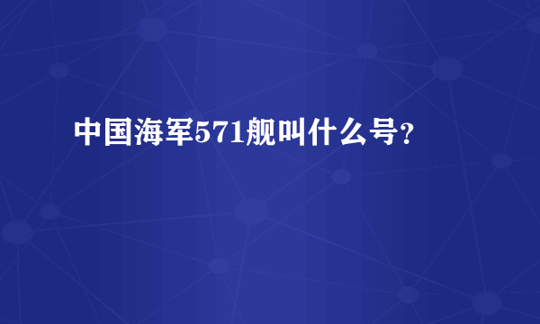 中国海军571舰叫什么号？