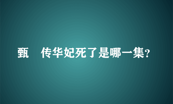 甄嬛传华妃死了是哪一集？