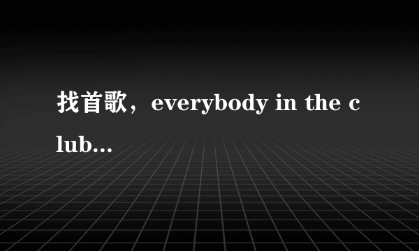 找首歌，everybody in the club put put your hands up