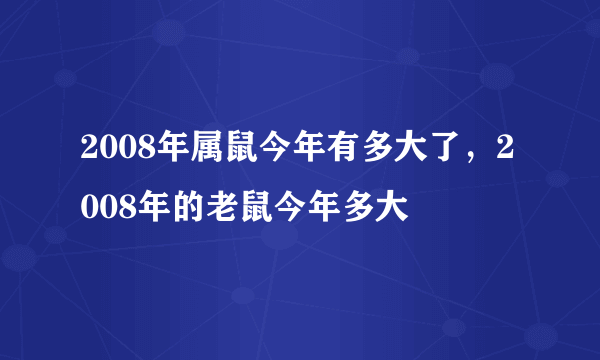 2008年属鼠今年有多大了，2008年的老鼠今年多大