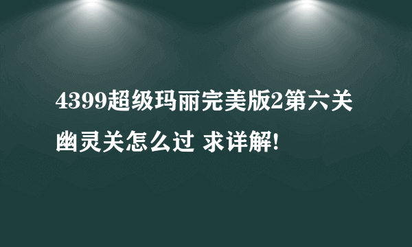 4399超级玛丽完美版2第六关幽灵关怎么过 求详解!