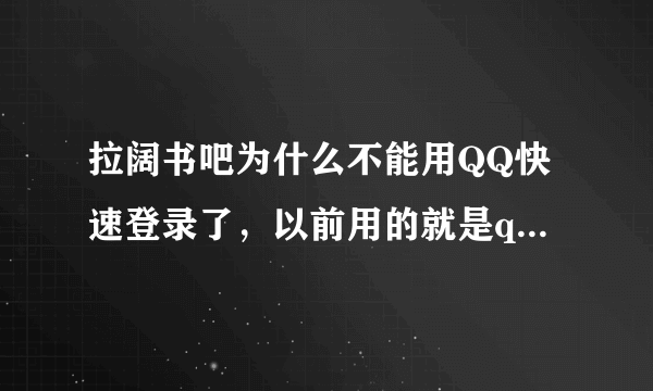 拉阔书吧为什么不能用QQ快速登录了，以前用的就是qq，现在进都进不去。