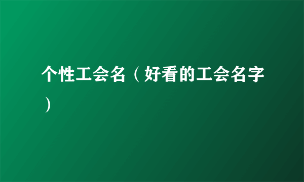 个性工会名（好看的工会名字）