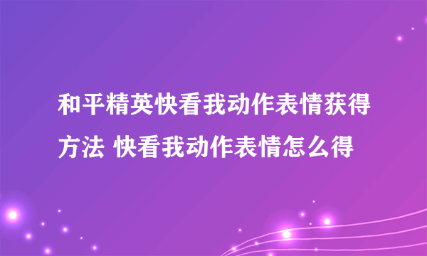 和平精英快看我动作表情获得方法 快看我动作表情怎么得