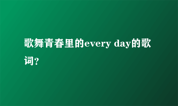 歌舞青春里的every day的歌词？