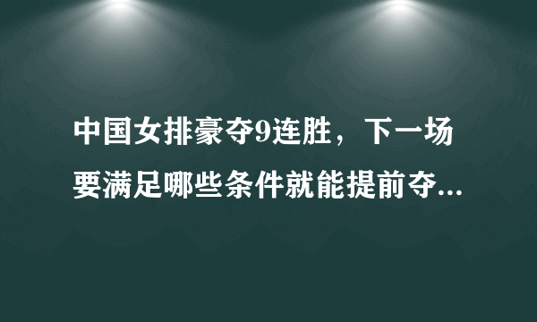 中国女排豪夺9连胜，下一场要满足哪些条件就能提前夺冠，请罗列一下有哪些情况？