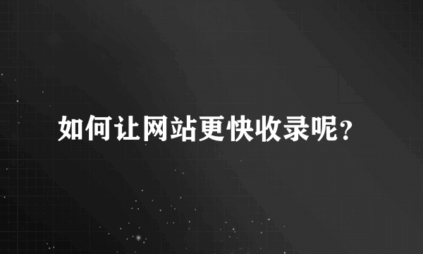 如何让网站更快收录呢？