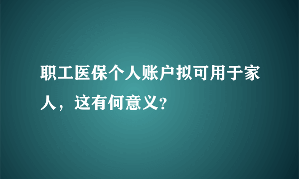 职工医保个人账户拟可用于家人，这有何意义？