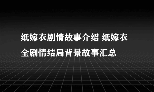 纸嫁衣剧情故事介绍 纸嫁衣全剧情结局背景故事汇总