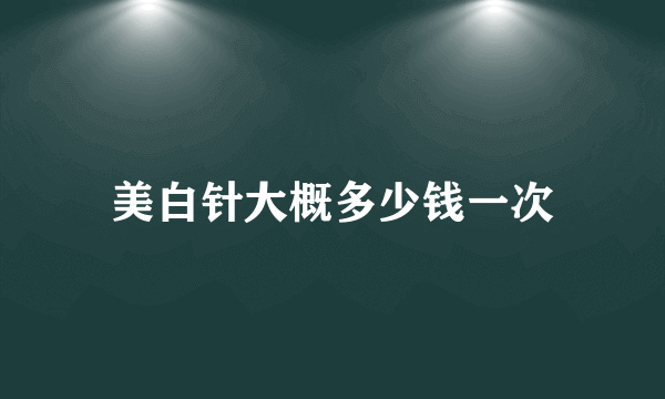 美白针大概多少钱一次