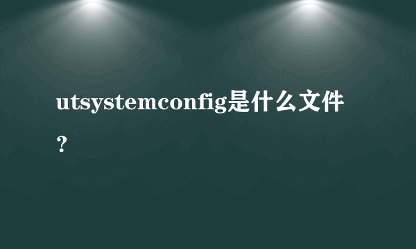 utsystemconfig是什么文件？