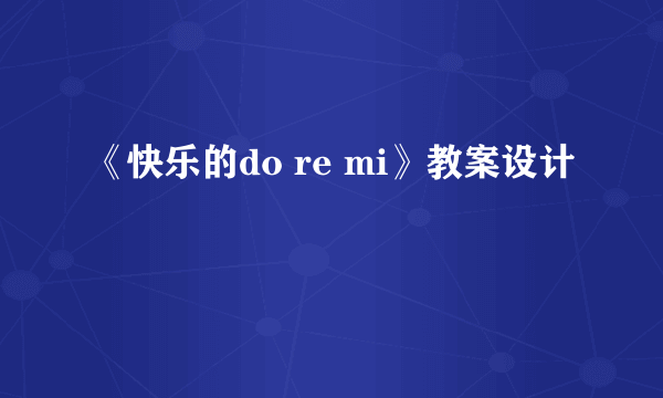 《快乐的do re mi》教案设计