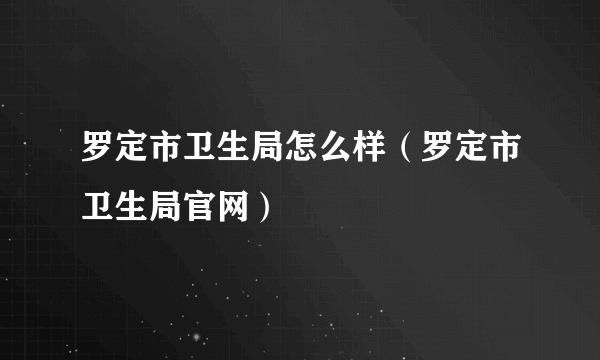 罗定市卫生局怎么样（罗定市卫生局官网）