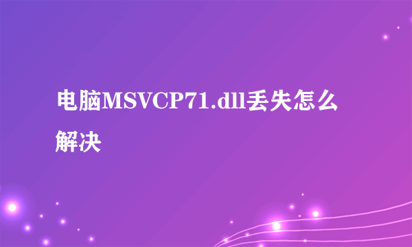 电脑MSVCP71.dll丢失怎么解决