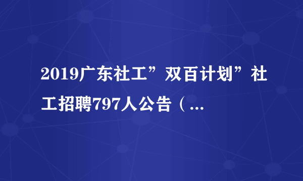 2019广东社工”双百计划”社工招聘797人公告（第二批）