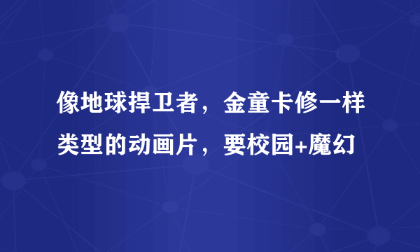 像地球捍卫者，金童卡修一样类型的动画片，要校园+魔幻