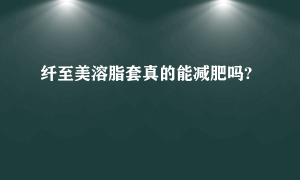 纤至美溶脂套真的能减肥吗?