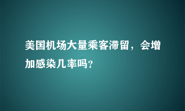 美国机场大量乘客滞留，会增加感染几率吗？