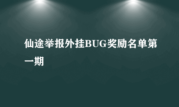 仙途举报外挂BUG奖励名单第一期