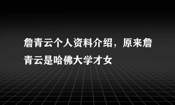 詹青云个人资料介绍，原来詹青云是哈佛大学才女