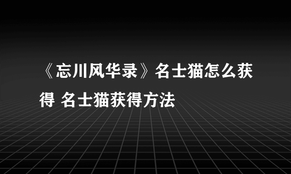 《忘川风华录》名士猫怎么获得 名士猫获得方法