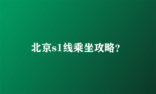 北京s1线乘坐攻略？