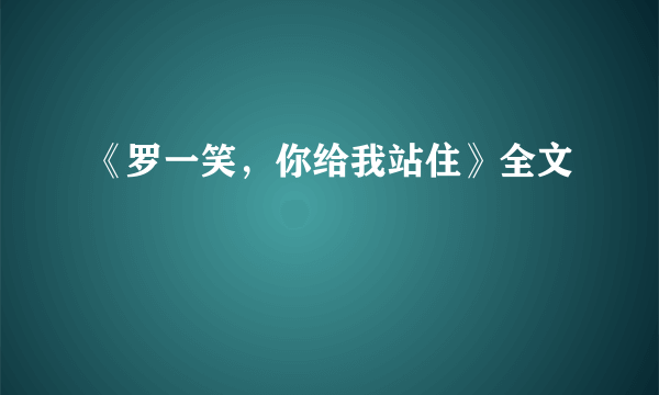 《罗一笑，你给我站住》全文