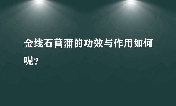 金线石菖蒲的功效与作用如何呢？