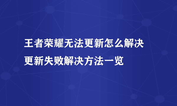 王者荣耀无法更新怎么解决 更新失败解决方法一览