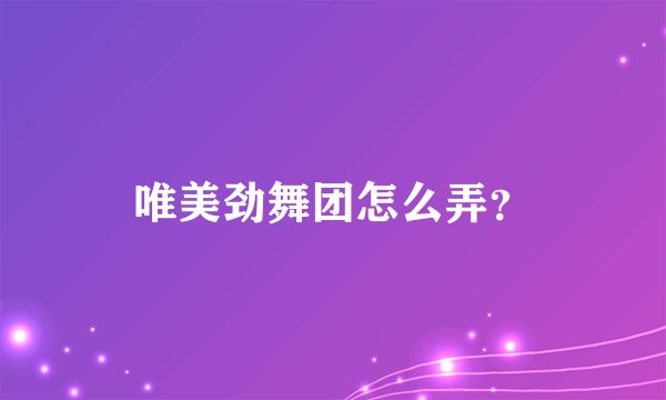 唯美劲舞团怎么弄？