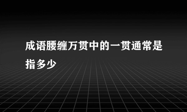 成语腰缠万贯中的一贯通常是指多少