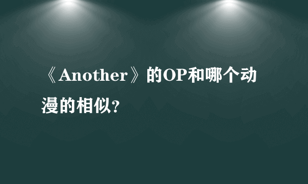 《Another》的OP和哪个动漫的相似？